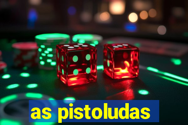 as pistoludas